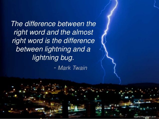 The difference between the right word and the almost right word is the difference between lightning and a lightning bug. – Mark Twain The difference between the right word and the almost right word is the difference between lightning and a lightning bug. - Mark Twain